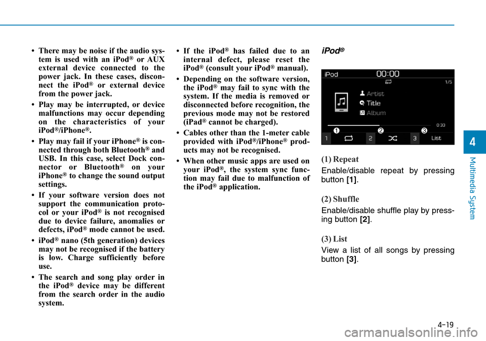 Hyundai Kona 2018 Owners Manual - RHD (UK, Australia) 4-19
Multimedia System
4
• There may be noise if the audio sys-tem is used with an iPod®or AUX
external device connected to the
power jack. In these cases, discon-
nect the iPod
®or external devic Hyundai Kona 2018 Owners Manual - RHD (UK, Australia) 4-19
Multimedia System
4
• There may be noise if the audio sys-tem is used with an iPod®or AUX
external device connected to the
power jack. In these cases, discon-
nect the iPod
®or external devic