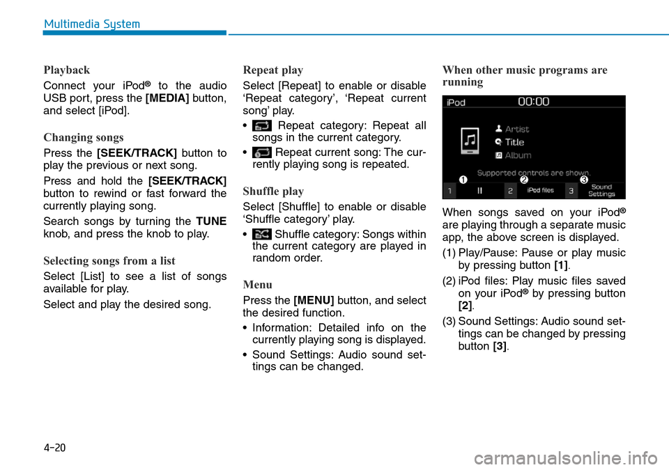 Hyundai Kona 2018  Owners Manual - RHD (UK, Australia) 4-20
Multimedia System
Playback
Connect your iPod®to the audio
USB port, press the [MEDIA] button,
and select [iPod].
Changing songs
Press the [SEEK/TRACK] button to
play the previous or next song.
P