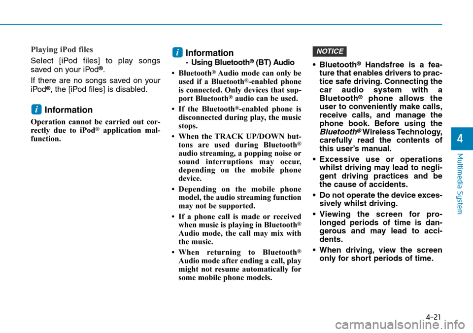 Hyundai Kona 2018  Owners Manual - RHD (UK, Australia) 4-21
Multimedia System
4
Playing iPod files
Select [iPod files] to play songs
saved on your iPod®.
If there are no songs saved on your
iPod
®, the [iPod files] is disabled.
Information
Operation can