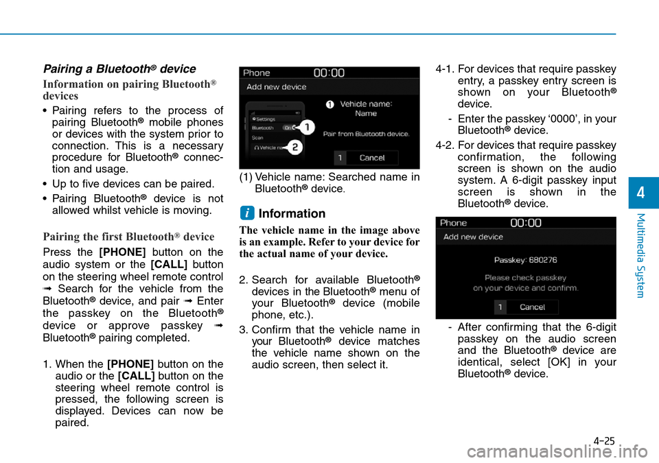 Hyundai Kona 2018 Owners Manual - RHD (UK, Australia) 4-25
Multimedia System
4
Pairing a Bluetooth®device
Information on pairing Bluetooth®
devices
• Pairing refers to the process ofpairing Bluetooth®mobile phones
or devices with the system prior to Hyundai Kona 2018 Owners Manual - RHD (UK, Australia) 4-25
Multimedia System
4
Pairing a Bluetooth®device
Information on pairing Bluetooth®
devices
• Pairing refers to the process ofpairing Bluetooth®mobile phones
or devices with the system prior to