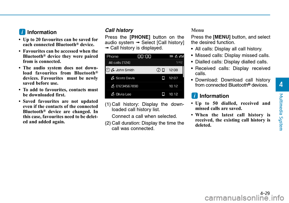 Hyundai Kona 2018 Owners Manual - RHD (UK, Australia) 4-29
Multimedia System
4
Information
• Up to 20 favourites can be saved foreach connected Bluetooth®device.
• Favourites can be accessed when the Bluetooth
®device they were paired
from is conne Hyundai Kona 2018 Owners Manual - RHD (UK, Australia) 4-29
Multimedia System
4
Information
• Up to 20 favourites can be saved foreach connected Bluetooth®device.
• Favourites can be accessed when the Bluetooth
®device they were paired
from is conne