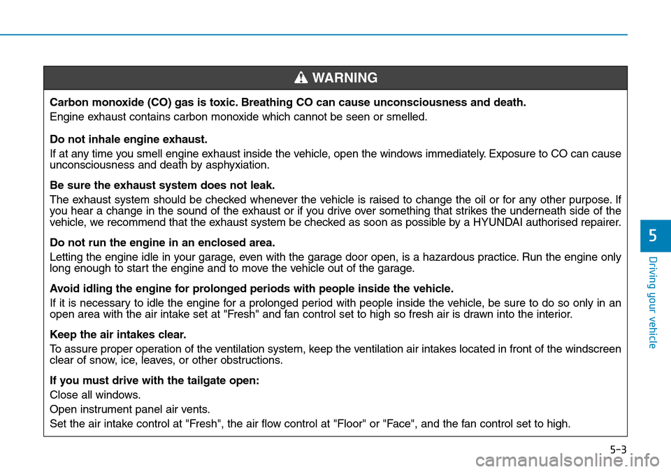 Hyundai Kona 2018 Owners Manual - RHD (UK, Australia) 5-3
Driving your vehicle
5
Carbon monoxide (CO) gas is toxic. Breathing CO can cause unconsciousness and death.
Engine exhaust contains carbon monoxide which cannot be seen or smelled.
Do not inhale e Hyundai Kona 2018 Owners Manual - RHD (UK, Australia) 5-3
Driving your vehicle
5
Carbon monoxide (CO) gas is toxic. Breathing CO can cause unconsciousness and death.
Engine exhaust contains carbon monoxide which cannot be seen or smelled.
Do not inhale e