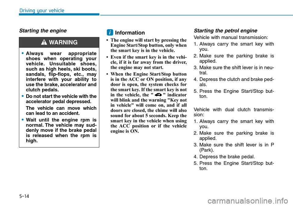 Hyundai Kona 2018 Owners Manual - RHD (UK, Australia) 5-14
Driving your vehicle
Starting the engine Information
• The engine will start by pressing theEngine Start/Stop button, only when
the smart key is in the vehicle.
• Even if the smart key is in Hyundai Kona 2018 Owners Manual - RHD (UK, Australia) 5-14
Driving your vehicle
Starting the engine Information
• The engine will start by pressing theEngine Start/Stop button, only when
the smart key is in the vehicle.
• Even if the smart key is in