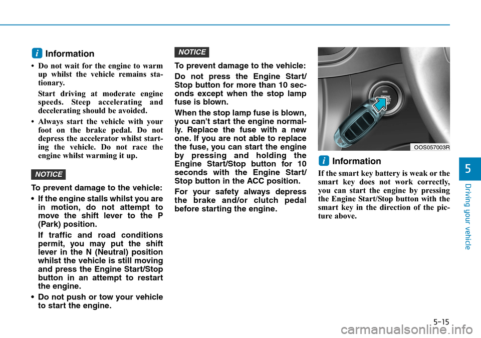 Hyundai Kona 2018 Owners Manual - RHD (UK, Australia) 5-15
Driving your vehicle
5
Information
• Do not wait for the engine to warmup whilst the vehicle remains sta-
tionary.
Start driving at moderate engine
speeds. Steep accelerating and
decelerating Hyundai Kona 2018 Owners Manual - RHD (UK, Australia) 5-15
Driving your vehicle
5
Information
• Do not wait for the engine to warmup whilst the vehicle remains sta-
tionary.
Start driving at moderate engine
speeds. Steep accelerating and
decelerating
