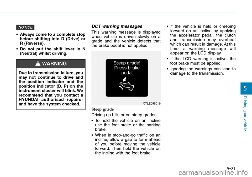 Hyundai Kona 2018 Owners Manual - RHD (UK, Australia) 5-21
Driving your vehicle
5
• Always come to a complete stopbefore shifting into D (Drive) or
R (Reverse).
• Do not put the shift lever in N (Neutral) whilst driving.
DCT warning messages
This war Hyundai Kona 2018 Owners Manual - RHD (UK, Australia) 5-21
Driving your vehicle
5
• Always come to a complete stopbefore shifting into D (Drive) or
R (Reverse).
• Do not put the shift lever in N (Neutral) whilst driving.
DCT warning messages
This war