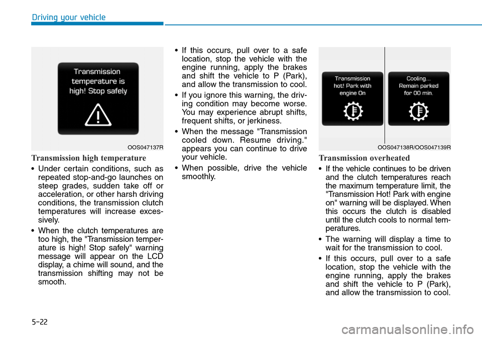 Hyundai Kona 2018 Owners Manual - RHD (UK, Australia) 5-22
Driving your vehicle
Transmission high temperature
• Under certain conditions, such asrepeated stop-and-go launches on
steep grades, sudden take off or
acceleration, or other harsh driving
con Hyundai Kona 2018 Owners Manual - RHD (UK, Australia) 5-22
Driving your vehicle
Transmission high temperature
• Under certain conditions, such asrepeated stop-and-go launches on
steep grades, sudden take off or
acceleration, or other harsh driving
con