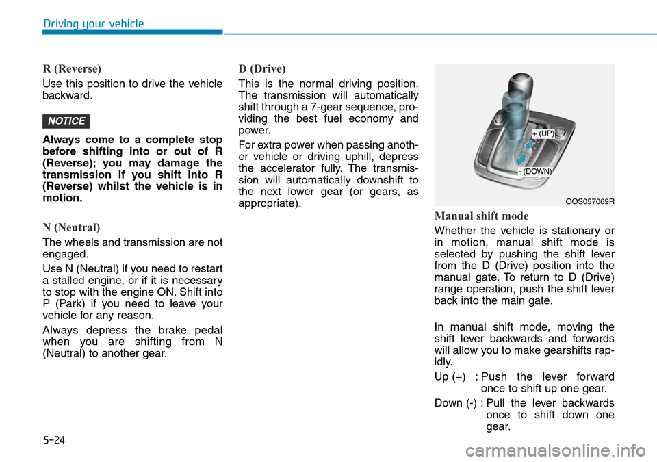 Hyundai Kona 2018 Owners Manual - RHD (UK, Australia) 5-24
Driving your vehicle
R (Reverse)
Use this position to drive the vehicle
backward.
Always come to a complete stop
before shifting into or out of R
(Reverse); you may damage the
transmission if yo Hyundai Kona 2018 Owners Manual - RHD (UK, Australia) 5-24
Driving your vehicle
R (Reverse)
Use this position to drive the vehicle
backward.
Always come to a complete stop
before shifting into or out of R
(Reverse); you may damage the
transmission if yo