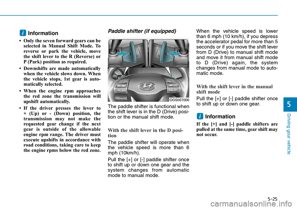 Hyundai Kona 2018 Owners Manual - RHD (UK, Australia) 5-25
Driving your vehicle
5
Information
• Only the seven forward gears can beselected in Manual Shift Mode. To
reverse or park the vehicle, move
the shift lever to the R (Reverse) or
P (Park) posit Hyundai Kona 2018 Owners Manual - RHD (UK, Australia) 5-25
Driving your vehicle
5
Information
• Only the seven forward gears can beselected in Manual Shift Mode. To
reverse or park the vehicle, move
the shift lever to the R (Reverse) or
P (Park) posit