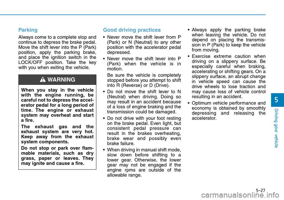 Hyundai Kona 2018 Owners Manual - RHD (UK, Australia) 5-27
Driving your vehicle
5
Parking
Always come to a complete stop and
continue to depress the brake pedal.
Move the shift lever into the P (Park)
position, apply the parking brake,
and place the igni Hyundai Kona 2018 Owners Manual - RHD (UK, Australia) 5-27
Driving your vehicle
5
Parking
Always come to a complete stop and
continue to depress the brake pedal.
Move the shift lever into the P (Park)
position, apply the parking brake,
and place the igni