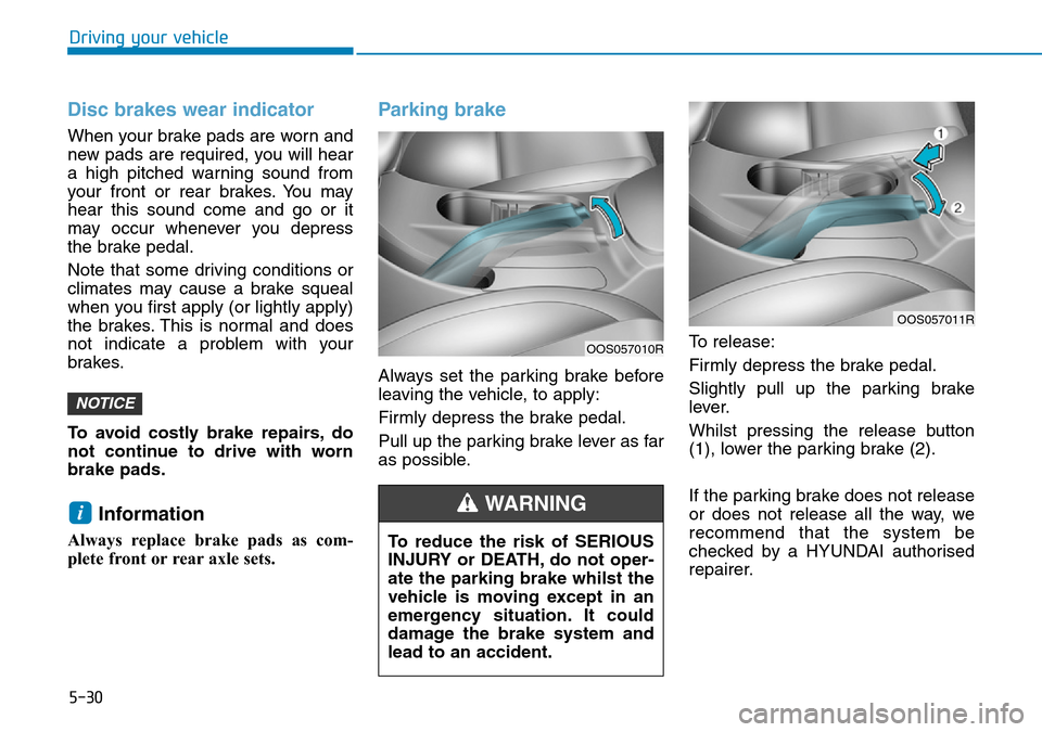 Hyundai Kona 2018 Owners Manual - RHD (UK, Australia) 5-30
Driving your vehicle
Disc brakes wear indicator
When your brake pads are worn and
new pads are required, you will hear
a high pitched warning sound from
your front or rear brakes. You may
hear t Hyundai Kona 2018 Owners Manual - RHD (UK, Australia) 5-30
Driving your vehicle
Disc brakes wear indicator
When your brake pads are worn and
new pads are required, you will hear
a high pitched warning sound from
your front or rear brakes. You may
hear t
