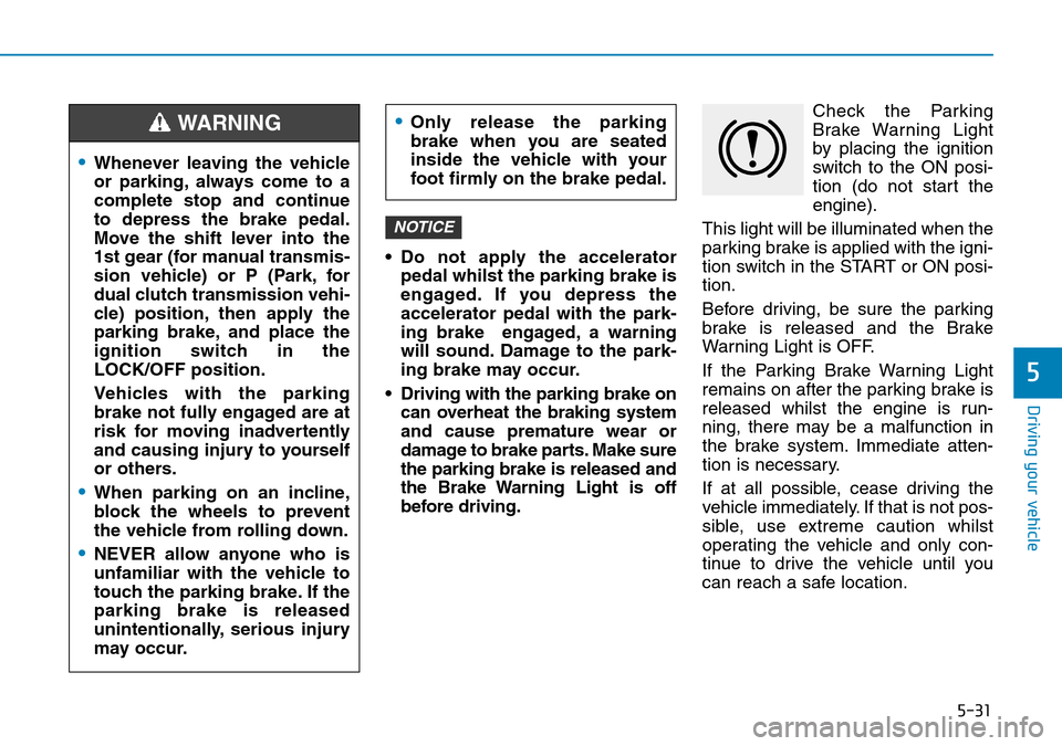 Hyundai Kona 2018 Owners Manual - RHD (UK, Australia) 5-31
Driving your vehicle
5
• Do not apply the acceleratorpedal whilst the parking brake is
engaged. If you depress the
accelerator pedal with the park-
ing brake engaged, a warning
will sound. Dam Hyundai Kona 2018 Owners Manual - RHD (UK, Australia) 5-31
Driving your vehicle
5
• Do not apply the acceleratorpedal whilst the parking brake is
engaged. If you depress the
accelerator pedal with the park-
ing brake engaged, a warning
will sound. Dam