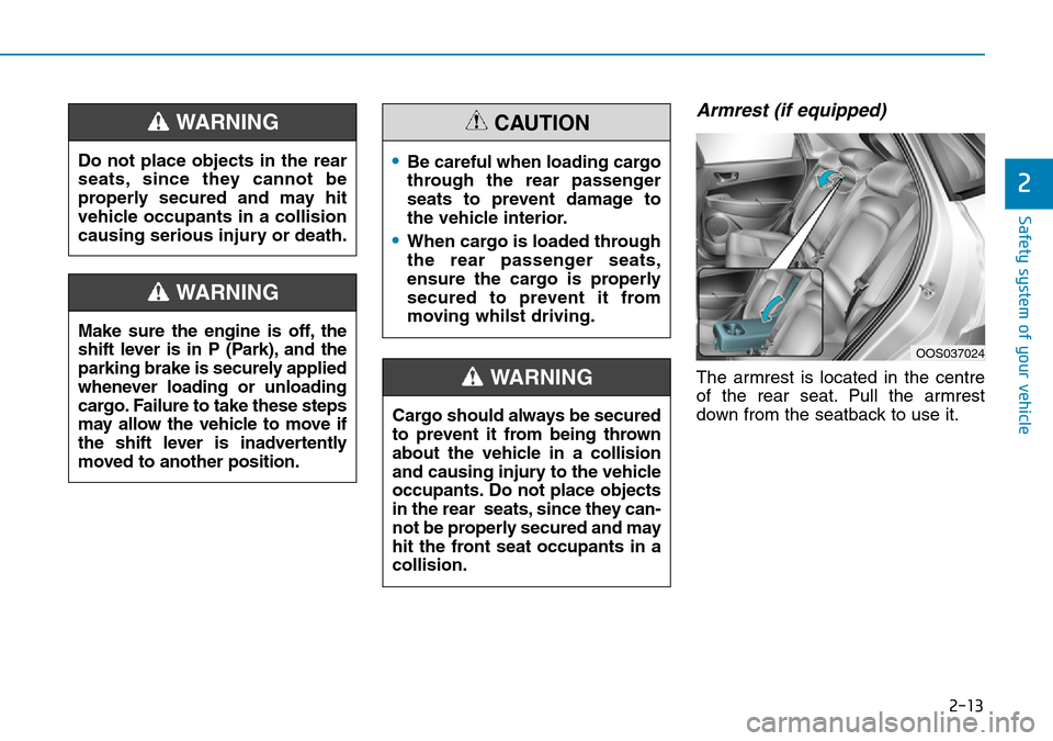 Hyundai Kona 2018   - RHD (UK, Australia) Owners Guide 2-13
Safety system of your vehicle
2
Armrest (if equipped)
The armrest is located in the centre
of the rear seat. Pull the armrest
down from the seatback to use it.
Do not place objects in the rear
se
