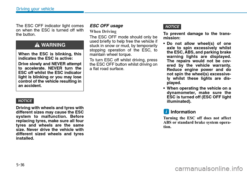 Hyundai Kona 2018 Owners Manual - RHD (UK, Australia) 5-36
Driving your vehicle
The ESC OFF indicator light comes
on when the ESC is turned off with
the button.
Driving with wheels and tyres with
different sizes may cause the ESC
system to malfunction. B Hyundai Kona 2018 Owners Manual - RHD (UK, Australia) 5-36
Driving your vehicle
The ESC OFF indicator light comes
on when the ESC is turned off with
the button.
Driving with wheels and tyres with
different sizes may cause the ESC
system to malfunction. B