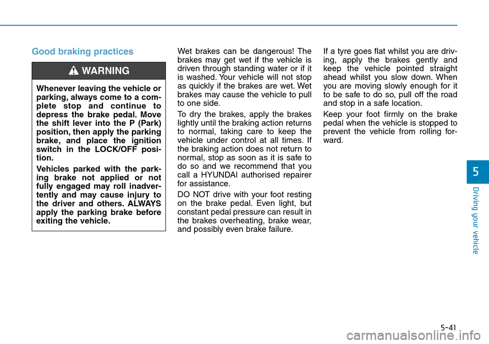 Hyundai Kona 2018 Owners Manual - RHD (UK, Australia) 5-41
Driving your vehicle
5
Good braking practices Wet brakes can be dangerous! The
brakes may get wet if the vehicle is
driven through standing water or if it
is washed. Your vehicle will not stop
as Hyundai Kona 2018 Owners Manual - RHD (UK, Australia) 5-41
Driving your vehicle
5
Good braking practices Wet brakes can be dangerous! The
brakes may get wet if the vehicle is
driven through standing water or if it
is washed. Your vehicle will not stop
as