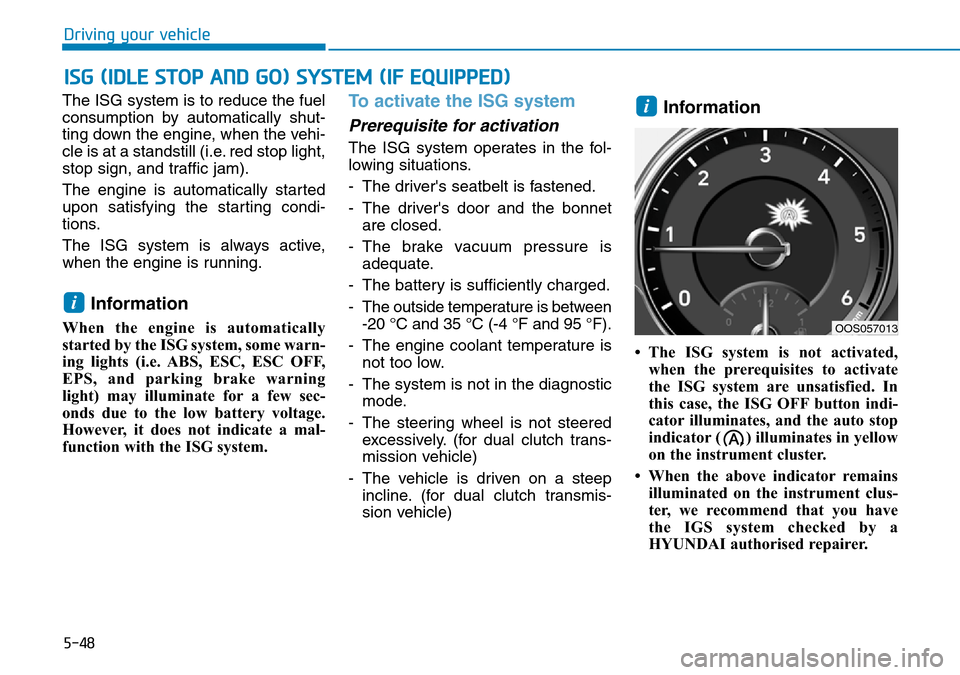 Hyundai Kona 2018 Owners Manual - RHD (UK, Australia) 5-48
The ISG system is to reduce the fuel
consumption by automatically shut-
ting down the engine, when the vehi-
cle is at a standstill (i.e. red stop light,
stop sign, and traffic jam).
The engine i Hyundai Kona 2018 Owners Manual - RHD (UK, Australia) 5-48
The ISG system is to reduce the fuel
consumption by automatically shut-
ting down the engine, when the vehi-
cle is at a standstill (i.e. red stop light,
stop sign, and traffic jam).
The engine i