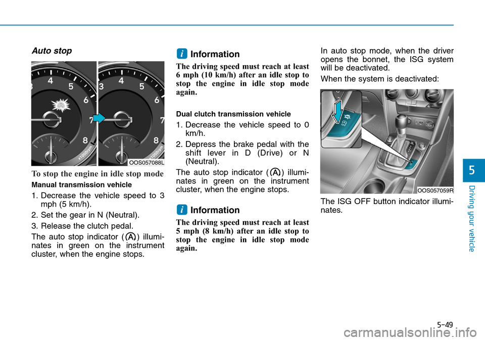 Hyundai Kona 2018 Owners Manual - RHD (UK, Australia) 5-49
Driving your vehicle
Auto stop
To stop the engine in idle stop mode
Manual transmission vehicle
1. Decrease the vehicle speed to 3mph (5 km/h).
2. Set the gear in N (Neutral).
3. Release the clut Hyundai Kona 2018 Owners Manual - RHD (UK, Australia) 5-49
Driving your vehicle
Auto stop
To stop the engine in idle stop mode
Manual transmission vehicle
1. Decrease the vehicle speed to 3mph (5 km/h).
2. Set the gear in N (Neutral).
3. Release the clut