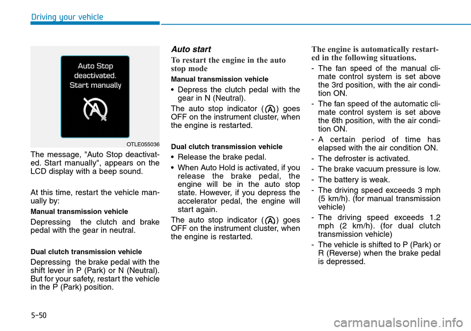 Hyundai Kona 2018 Owners Manual - RHD (UK, Australia) 5-50
The message, "Auto Stop deactivat-
ed. Start manually", appears on the
LCD display with a beep sound.
At this time, restart the vehicle man-
ually by:
Manual transmission vehicle
Depressing the Hyundai Kona 2018 Owners Manual - RHD (UK, Australia) 5-50
The message, "Auto Stop deactivat-
ed. Start manually", appears on the
LCD display with a beep sound.
At this time, restart the vehicle man-
ually by:
Manual transmission vehicle
Depressing the