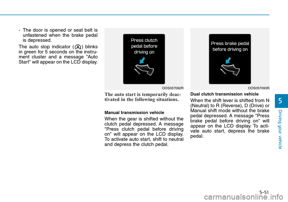 Hyundai Kona 2018 Owners Manual - RHD (UK, Australia) 5-51
Driving your vehicle
- The door is opened or seat belt isunfastened when the brake pedal
is depressed.
The auto stop indicator ( ) blinks
in green for 5 seconds on the instru-
ment cluster and a Hyundai Kona 2018 Owners Manual - RHD (UK, Australia) 5-51
Driving your vehicle
- The door is opened or seat belt isunfastened when the brake pedal
is depressed.
The auto stop indicator ( ) blinks
in green for 5 seconds on the instru-
ment cluster and a
