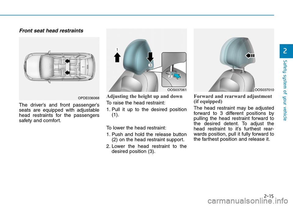 Hyundai Kona 2018   - RHD (UK, Australia) Owners Guide 2-15
Safety system of your vehicle
2
Front seat head restraints 
The driver’s and front passenger’s
seats are equipped with adjustable
head restraints for the passengers
safety and comfort.
Adjust