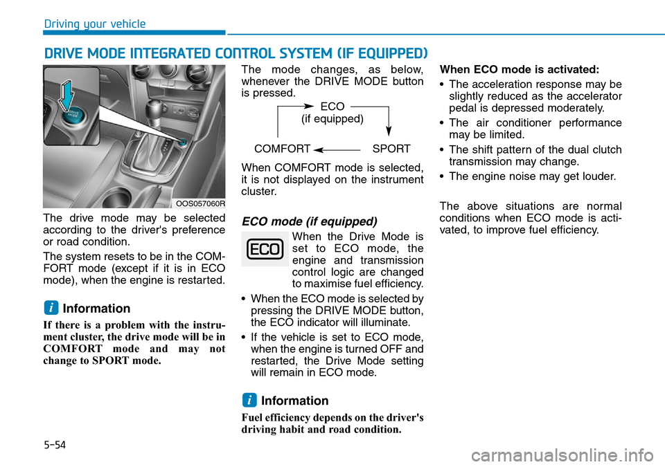 Hyundai Kona 2018 Owners Manual - RHD (UK, Australia) 5-54
Driving your vehicle
DRIVE MODE INTEGRATED CONTROL SYSTEM (IF EQUIPPED)
The drive mode may be selected
according to the drivers preference
or road condition.
The system resets to be in the COM-
Hyundai Kona 2018 Owners Manual - RHD (UK, Australia) 5-54
Driving your vehicle
DRIVE MODE INTEGRATED CONTROL SYSTEM (IF EQUIPPED)
The drive mode may be selected
according to the drivers preference
or road condition.
The system resets to be in the COM-