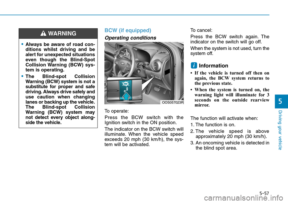 Hyundai Kona 2018 Owners Manual - RHD (UK, Australia) 5-57
Driving your vehicle
5
BCW (if equipped)
Operating conditions
To operate:
Press the BCW switch with the
Ignition switch in the ON position.
The indicator on the BCW switch will
illuminate. When t Hyundai Kona 2018 Owners Manual - RHD (UK, Australia) 5-57
Driving your vehicle
5
BCW (if equipped)
Operating conditions
To operate:
Press the BCW switch with the
Ignition switch in the ON position.
The indicator on the BCW switch will
illuminate. When t