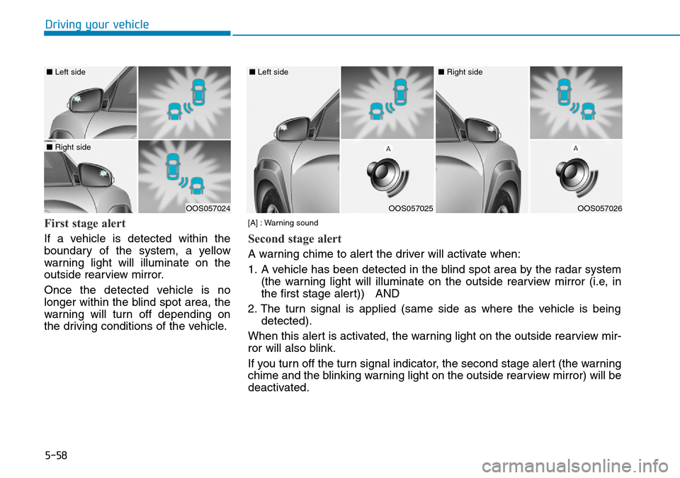 Hyundai Kona 2018 Owners Manual - RHD (UK, Australia) 5-58
Driving your vehicle
First stage alert
If a vehicle is detected within the
boundary of the system, a yellow
warning light will illuminate on the
outside rearview mirror.
Once the detected vehicle Hyundai Kona 2018 Owners Manual - RHD (UK, Australia) 5-58
Driving your vehicle
First stage alert
If a vehicle is detected within the
boundary of the system, a yellow
warning light will illuminate on the
outside rearview mirror.
Once the detected vehicle