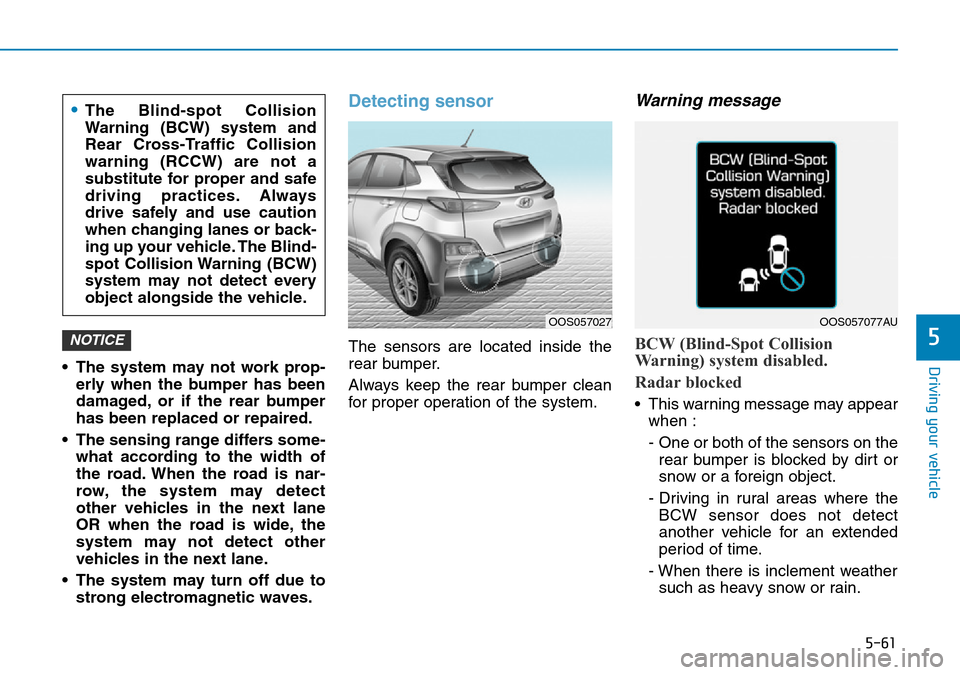 Hyundai Kona 2018 Owners Manual - RHD (UK, Australia) 5-61
Driving your vehicle
5
• The system may not work prop-erly when the bumper has been
damaged, or if the rear bumper
has been replaced or repaired.
• The sensing range differs some- what accord Hyundai Kona 2018 Owners Manual - RHD (UK, Australia) 5-61
Driving your vehicle
5
• The system may not work prop-erly when the bumper has been
damaged, or if the rear bumper
has been replaced or repaired.
• The sensing range differs some- what accord
