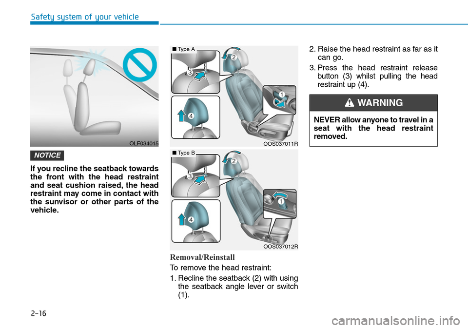 Hyundai Kona 2018  Owners Manual - RHD (UK, Australia) 2-16
Safety system of your vehicle
If you recline the seatback towards
the front with the head restraint
and seat cushion raised, the head
restraint may come in contact with
the sunvisor or other part