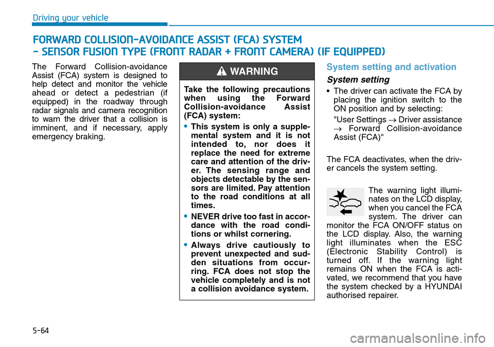 Hyundai Kona 2018  Owners Manual - RHD (UK, Australia) 5-64
Driving your vehicle
The Forward Collision-avoidance
Assist (FCA) system is designed to
help detect and monitor the vehicle
ahead or detect a pedestrian (if
equipped) in the roadway through
radar