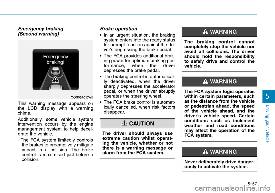 Hyundai Kona 2018  Owners Manual - RHD (UK, Australia) 5-67
Driving your vehicle
5
Emergency braking (Second warning)
This warning message appears on
the LCD display with a warning
chime.
Additionally, some vehicle system
intervention occurs by the engine