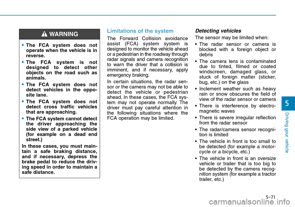 Hyundai Kona 2018  Owners Manual - RHD (UK, Australia) 5-71
Driving your vehicle
5
Limitations of the system
The Forward Collision avoidance
assist (FCA) systemsystem is
designed to monitor the vehicle ahead
or a pedestrian in the roadway through
radar si