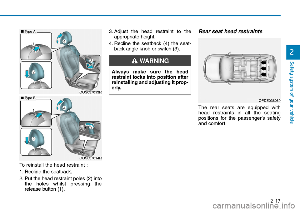 Hyundai Kona 2018  Owners Manual - RHD (UK, Australia) 2-17
Safety system of your vehicle
2
To reinstall the head restraint :
1. Recline the seatback.
2. Put the head restraint poles (2) intothe holes whilst pressing the
release button (1). 3. Adjust the 
