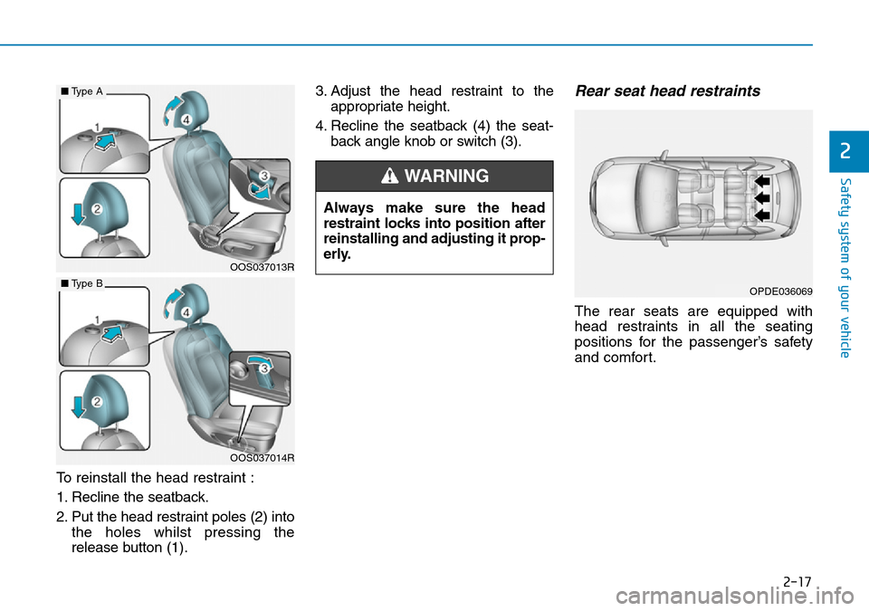 Hyundai Kona 2018   - RHD (UK, Australia) Owners Guide 2-17
Safety system of your vehicle
2
To reinstall the head restraint :
1. Recline the seatback.
2. Put the head restraint poles (2) intothe holes whilst pressing the
release button (1). 3. Adjust the 