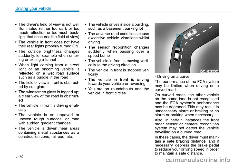 Hyundai Kona 2018  Owners Manual - RHD (UK, Australia) 5-72
Driving your vehicle
• The drivers field of view is not well illuminated (either too dark or too
much reflection or too much back-
light that obscures the field of view)
• The vehicle in fro