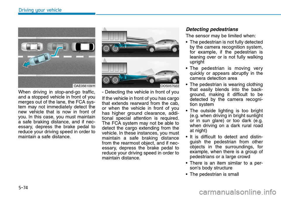 Hyundai Kona 2018  Owners Manual - RHD (UK, Australia) 5-74
Driving your vehicle
When driving in stop-and-go traffic,
and a stopped vehicle in front of you
merges out of the lane, the FCA sys-
tem may not immediately detect the
new vehicle that is now in 