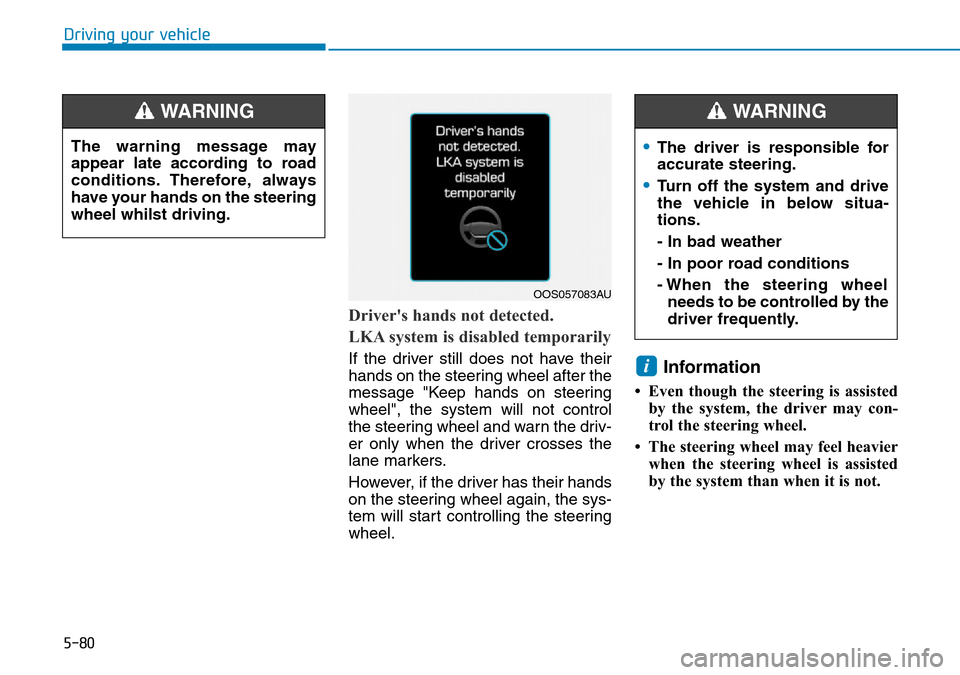 Hyundai Kona 2018 Owners Manual - RHD (UK, Australia) 5-80
Driving your vehicle
Drivers hands not detected.
LKA system is disabled temporarily
If the driver still does not have their
hands on the steering wheel after the
message "Keep hands on steering
Hyundai Kona 2018 Owners Manual - RHD (UK, Australia) 5-80
Driving your vehicle
Drivers hands not detected.
LKA system is disabled temporarily
If the driver still does not have their
hands on the steering wheel after the
message "Keep hands on steering
