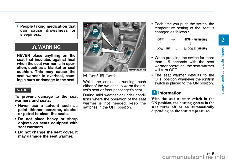 Hyundai Kona 2018  Owners Manual - RHD (UK, Australia) 2-19
Safety system of your vehicle
2
To prevent damage to the seat
warmers and seats:
• Never use a solvent such aspaint thinner, benzene, alcohol
or petrol to clean the seats.
• Do not place heav