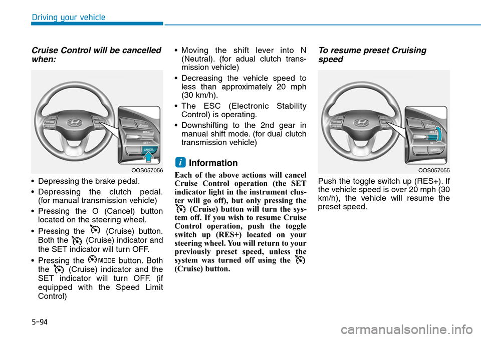 Hyundai Kona 2018 Owners Manual - RHD (UK, Australia) 5-94
Driving your vehicle
Cruise Control will be cancelledwhen:
• Depressing the brake pedal.
• Depressing the clutch pedal.
(for manual transmission vehicle)
• Pressing the O (Cancel) button lo Hyundai Kona 2018 Owners Manual - RHD (UK, Australia) 5-94
Driving your vehicle
Cruise Control will be cancelledwhen:
• Depressing the brake pedal.
• Depressing the clutch pedal.
(for manual transmission vehicle)
• Pressing the O (Cancel) button lo