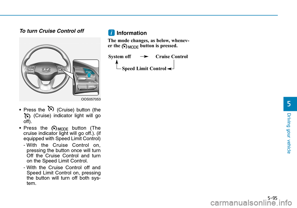 Hyundai Kona 2018 Owners Manual - RHD (UK, Australia) 5-95
Driving your vehicle
5
To turn Cruise Control off
• Press the (Cruise) button (the(Cruise) indicator light will go
off).
• Press the button (The cruise indicator light will go off.). (if
eq Hyundai Kona 2018 Owners Manual - RHD (UK, Australia) 5-95
Driving your vehicle
5
To turn Cruise Control off
• Press the (Cruise) button (the(Cruise) indicator light will go
off).
• Press the button (The cruise indicator light will go off.). (if
eq