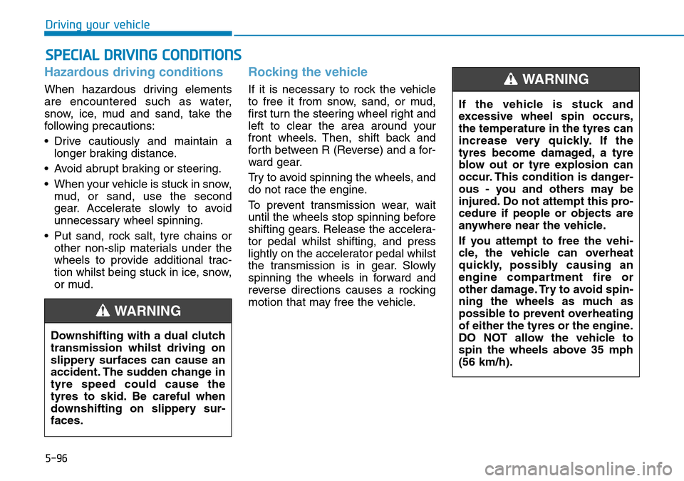 Hyundai Kona 2018 Owners Manual - RHD (UK, Australia) 5-96
Driving your vehicle
Hazardous driving conditions
When hazardous driving elements
are encountered such as water,
snow, ice, mud and sand, take the
following precautions:
• Drive cautiously and Hyundai Kona 2018 Owners Manual - RHD (UK, Australia) 5-96
Driving your vehicle
Hazardous driving conditions
When hazardous driving elements
are encountered such as water,
snow, ice, mud and sand, take the
following precautions:
• Drive cautiously and