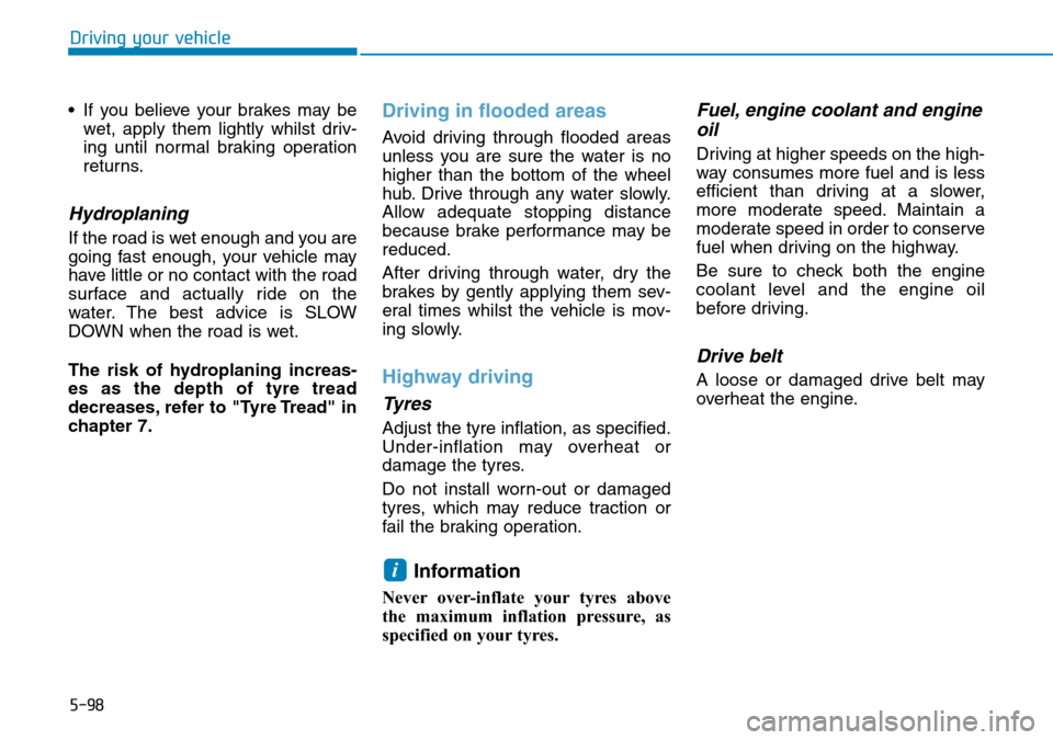 Hyundai Kona 2018 Owners Manual - RHD (UK, Australia) 5-98
Driving your vehicle
• If you believe your brakes may be wet, apply them lightly whilst driv-
ing until normal braking operation
returns.
Hydroplaning
If the road is wet enough and you are
goi Hyundai Kona 2018 Owners Manual - RHD (UK, Australia) 5-98
Driving your vehicle
• If you believe your brakes may be wet, apply them lightly whilst driv-
ing until normal braking operation
returns.
Hydroplaning
If the road is wet enough and you are
goi