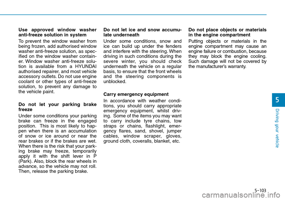 Hyundai Kona 2018 Owners Manual - RHD (UK, Australia) 5-103
Driving your vehicle
5
Use approved window washer
anti-freeze solution in system
To prevent the window washer from
being frozen, add authorised window
washer anti-freeze solution, as spec-
ified Hyundai Kona 2018 Owners Manual - RHD (UK, Australia) 5-103
Driving your vehicle
5
Use approved window washer
anti-freeze solution in system
To prevent the window washer from
being frozen, add authorised window
washer anti-freeze solution, as spec-
ified