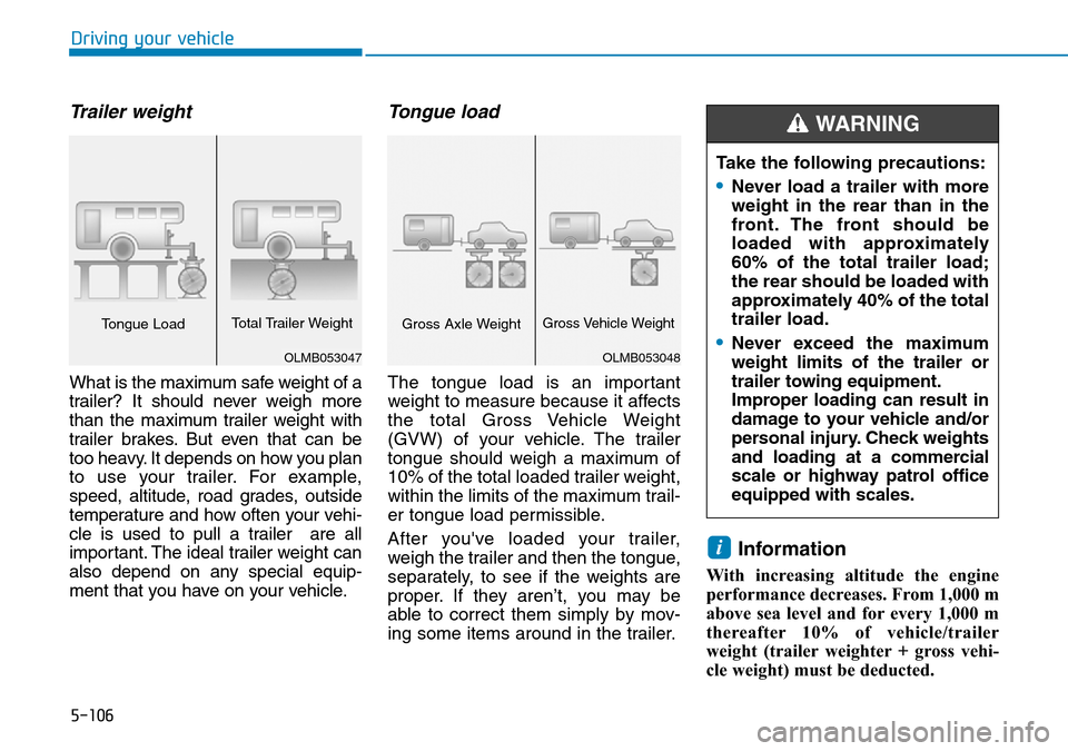 Hyundai Kona 2018 Owners Manual - RHD (UK, Australia) 5-106
Driving your vehicle
Trailer weight
What is the maximum safe weight of a
trailer? It should never weigh more
than the maximum trailer weight with
trailer brakes. But even that can be
too heavy. Hyundai Kona 2018 Owners Manual - RHD (UK, Australia) 5-106
Driving your vehicle
Trailer weight
What is the maximum safe weight of a
trailer? It should never weigh more
than the maximum trailer weight with
trailer brakes. But even that can be
too heavy.