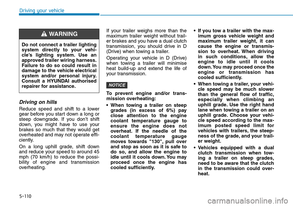 Hyundai Kona 2018 Owners Manual - RHD (UK, Australia) 5-110
Driving your vehicle
Driving on hills
Reduce speed and shift to a lower
gear before you start down a long or
steep downgrade. If you don’t shift
down, you might have to use your
brakes so much Hyundai Kona 2018 Owners Manual - RHD (UK, Australia) 5-110
Driving your vehicle
Driving on hills
Reduce speed and shift to a lower
gear before you start down a long or
steep downgrade. If you don’t shift
down, you might have to use your
brakes so much