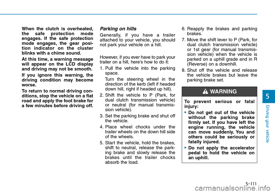 Hyundai Kona 2018 Owners Manual - RHD (UK, Australia) 5-111
Driving your vehicle
5
When the clutch is overheated,
the safe protection mode
engages. If the safe protection
mode engages, the gear posi-
tion indicator on the cluster
blinks with a chime soun Hyundai Kona 2018 Owners Manual - RHD (UK, Australia) 5-111
Driving your vehicle
5
When the clutch is overheated,
the safe protection mode
engages. If the safe protection
mode engages, the gear posi-
tion indicator on the cluster
blinks with a chime soun