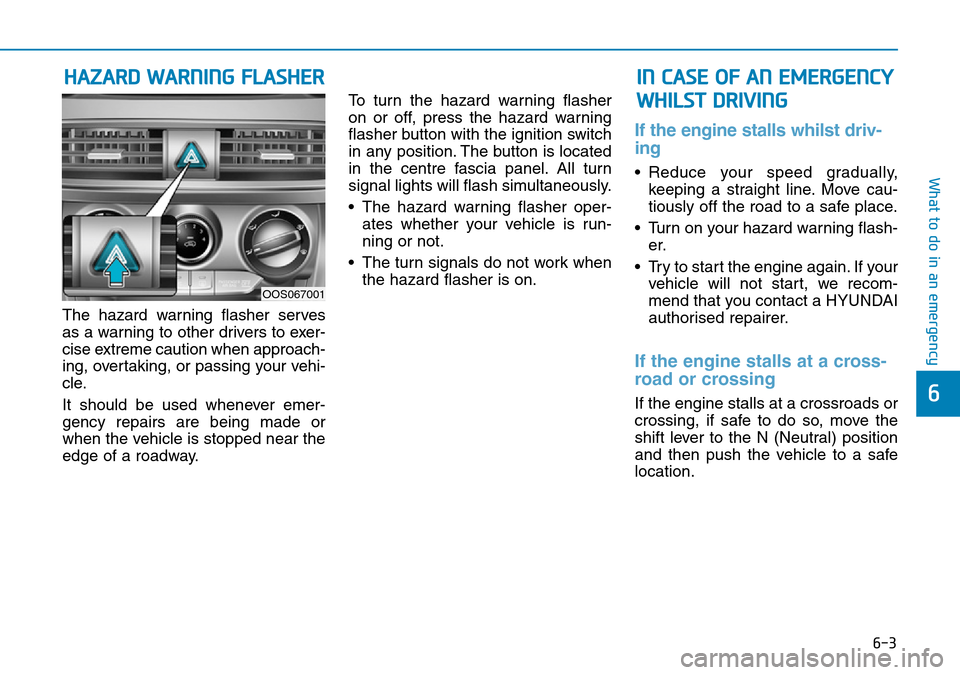 Hyundai Kona 2018 Owners Manual - RHD (UK, Australia) 6-3
What to do in an emergency
6
The hazard warning flasher serves
as a warning to other drivers to exer-
cise extreme caution when approach-
ing, overtaking, or passing your vehi-
cle.
It should be u Hyundai Kona 2018 Owners Manual - RHD (UK, Australia) 6-3
What to do in an emergency
6
The hazard warning flasher serves
as a warning to other drivers to exer-
cise extreme caution when approach-
ing, overtaking, or passing your vehi-
cle.
It should be u