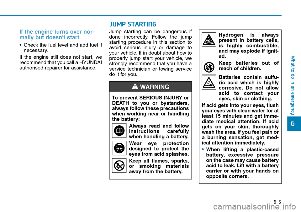 Hyundai Kona 2018 Owners Manual - RHD (UK, Australia) 6-5
What to do in an emergency
6
If the engine turns over nor-
mally but doesnt start
• Check the fuel level and add fuel ifnecessary.
If the engine still does not start, we
recommend that you cal Hyundai Kona 2018 Owners Manual - RHD (UK, Australia) 6-5
What to do in an emergency
6
If the engine turns over nor-
mally but doesnt start
• Check the fuel level and add fuel ifnecessary.
If the engine still does not start, we
recommend that you cal