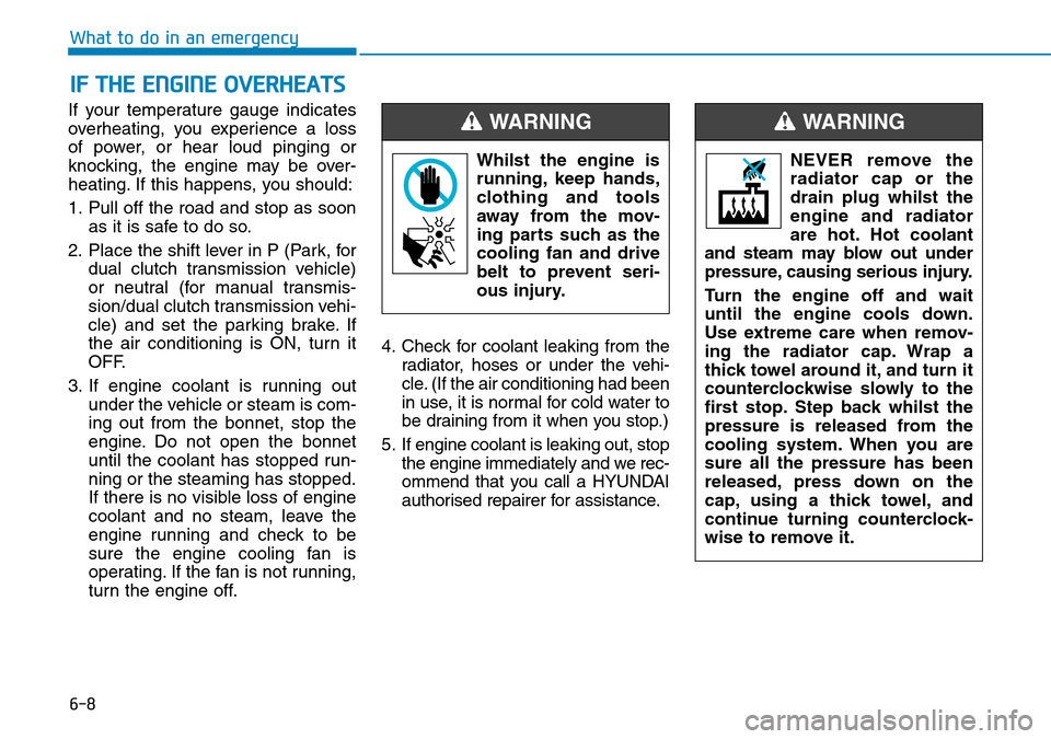 Hyundai Kona 2018 Owners Manual - RHD (UK, Australia) 6-8
What to do in an emergency
If your temperature gauge indicates
overheating, you experience a loss
of power, or hear loud pinging or
knocking, the engine may be over-
heating. If this happens, you Hyundai Kona 2018 Owners Manual - RHD (UK, Australia) 6-8
What to do in an emergency
If your temperature gauge indicates
overheating, you experience a loss
of power, or hear loud pinging or
knocking, the engine may be over-
heating. If this happens, you