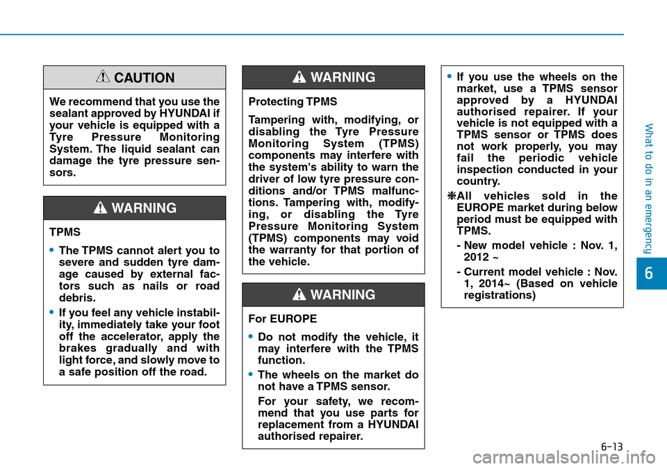 Hyundai Kona 2018  Owners Manual - RHD (UK, Australia) 6-13
What to do in an emergency
6
TPMS
•The TPMS cannot alert you to
severe and sudden tyre dam-
age caused by external fac-
tors such as nails or road
debris.
•If you feel any vehicle instabil-
i