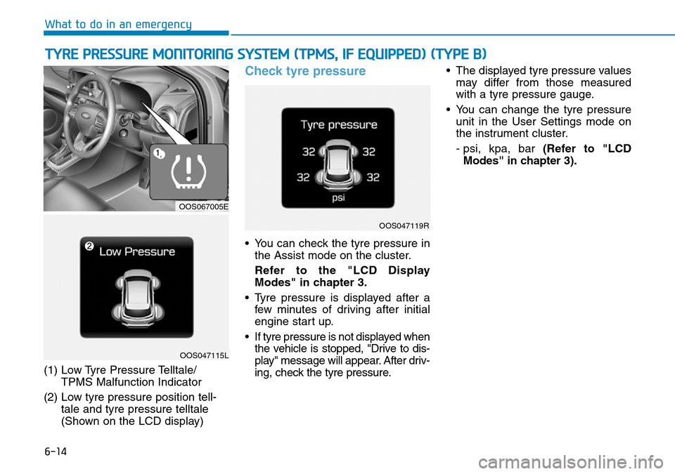 Hyundai Kona 2018 Owners Manual - RHD (UK, Australia) 6-14
What to do in an emergency
(1) Low Tyre Pressure Telltale/ TPMS Malfunction Indicator
(2) Low tyre pressure position tell- tale and tyre pressure telltale
(Shown on the LCD display)
Check tyre p Hyundai Kona 2018 Owners Manual - RHD (UK, Australia) 6-14
What to do in an emergency
(1) Low Tyre Pressure Telltale/ TPMS Malfunction Indicator
(2) Low tyre pressure position tell- tale and tyre pressure telltale
(Shown on the LCD display)
Check tyre p